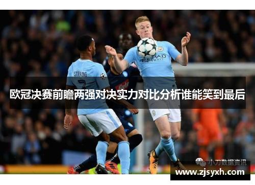 欧冠决赛前瞻两强对决实力对比分析谁能笑到最后