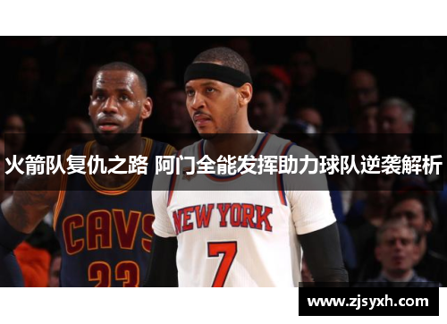 火箭队复仇之路 阿门全能发挥助力球队逆袭解析