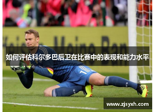 如何评估科尔多巴后卫在比赛中的表现和能力水平