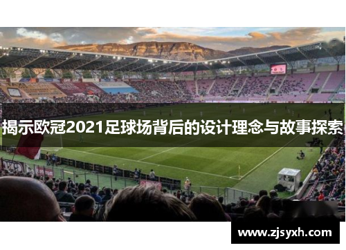 揭示欧冠2021足球场背后的设计理念与故事探索