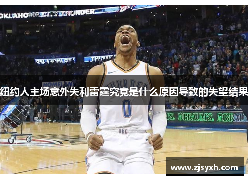 纽约人主场意外失利雷霆究竟是什么原因导致的失望结果