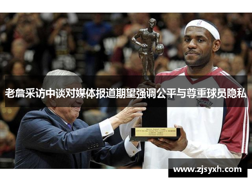 老詹采访中谈对媒体报道期望强调公平与尊重球员隐私