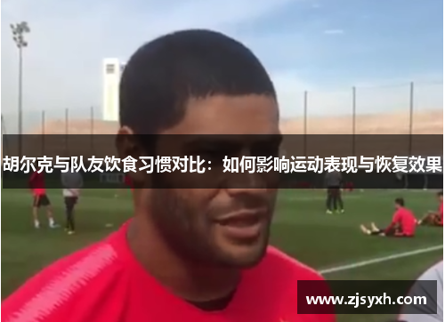 胡尔克与队友饮食习惯对比：如何影响运动表现与恢复效果