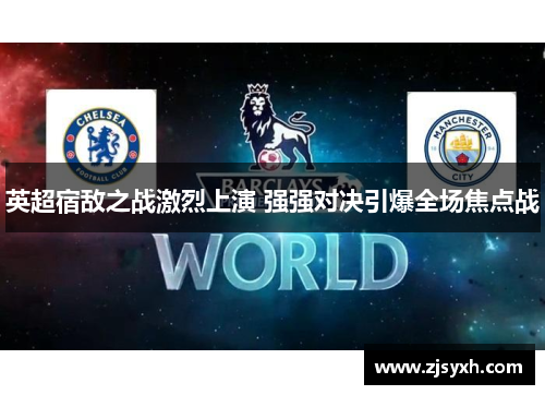 英超宿敌之战激烈上演 强强对决引爆全场焦点战