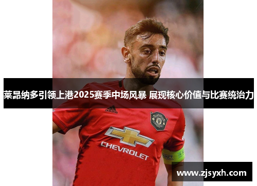 莱昂纳多引领上港2025赛季中场风暴 展现核心价值与比赛统治力