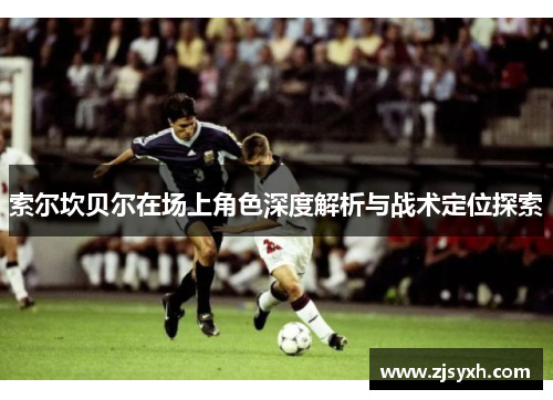 索尔坎贝尔在场上角色深度解析与战术定位探索