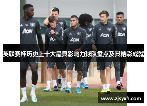 英联赛杯历史上十大最具影响力球队盘点及其精彩成就
