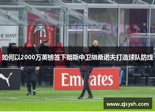 如何以2000万英镑签下朗斯中卫胡桑诺夫打造球队防线