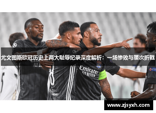 尤文图斯欧冠历史上两大耻辱纪录深度解析：一场惨败与屡次折戟